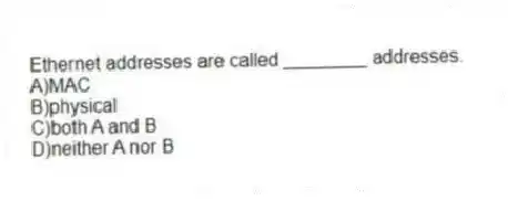 Ethernet addresses are called ________ addresses.
A)MAC
B)physical
C)both A and B
D)neither A nor B