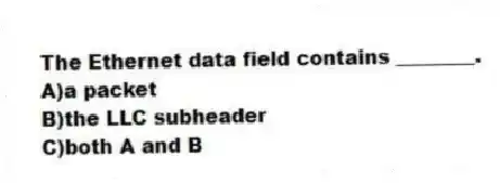 The Ethernet data field contains ________.
A)a packet
B)the LLC subheader
C)both A and B