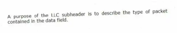 A purpose of the LLC subheader is to describe the type of packet contained in the data field.