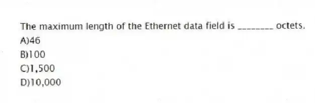The maximum length of the Ethernet data field is ________ octets.
A)46
B)100
C)1,500
D)10,000