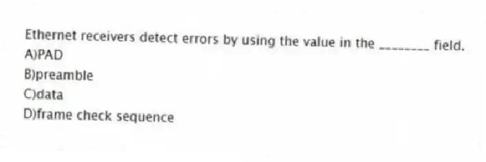 Ethernet receivers detect errors by using the value in the ________ field.
A)PAD
B)preamble
C)data
D)frame check sequence