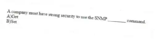 A company must have strong security to use the SNMP ________ command.
A)Get
B)Set