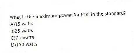 What is the maximum power for POE in the standard?
A)15 watts
B)25 watts
C)75 watts
D)150 watts