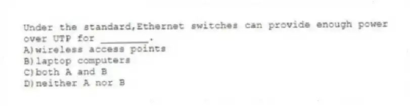 Under the standard,Ethernet switches can provide enough power over UTP for ________.
A)wireless access points
B)laptop computers
C)both A and B
D)neither A nor B