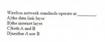 Wireless network standards operate at ________.
A)the data link layer
B)the internet layer
C)both A and B
D)neither A nor B