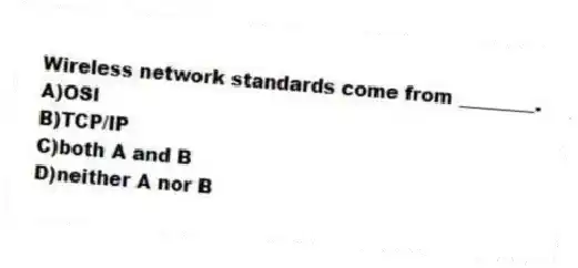 Wireless network standards come from ________.
A)OSI
B)TCP/IP
C)both A and B
D)neither A nor B