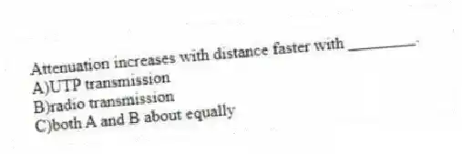 Attenuation increases with distance faster with ________.
A)UTP transmission
B)radio transmission
C)both A and B about equally
