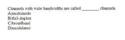 Channels with wide bandwidths are called ________ channels.
A)multimode
B)full-duplex
C)broadband
D)modulated