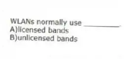 WLANs normally use ________.
A)licensed bands
B)unlicensed bands