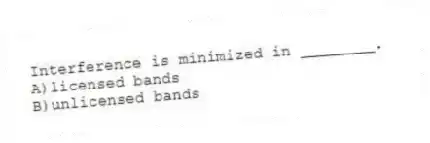 Interference is minimized in ________.
A)licensed bands
B)unlicensed bands