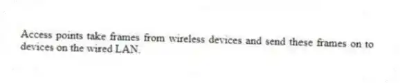 Access points take frames from wireless devices and send these frames on to devices on the wired LAN.