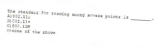 The standard for roaming among access points is ________.
A)802.11r
B)802.11s
C)802.11W
D)none of the above