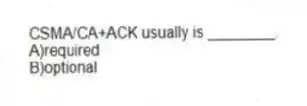 CSMA/CA+ACK usually is ________.
A)required
B)optional