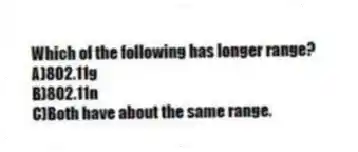 Which of the following has longer range?
A)802.11g
B)802.11n
C)Both have about the same range.