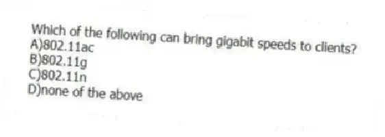 Which of the following can bring gigabit speeds to clients?
A)802.11ac
B)802.11g
C)802.11n
D)none of the above