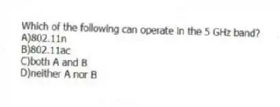 Which of the following can operate in the 5 GHz band?
A)802.11n
B)802.11ac
C)both A and B
D)neither A nor B
