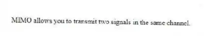MIMO allows you to transmit two signals in the same channel.