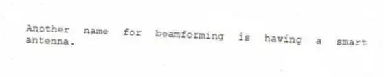 Another name for beamforming is having a smart antenna.