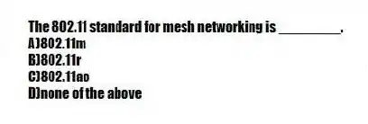 The 802.11 standard for mesh networking is ________.
A)802.11m
B)802.11r
C)802.11ac
D)none of the above