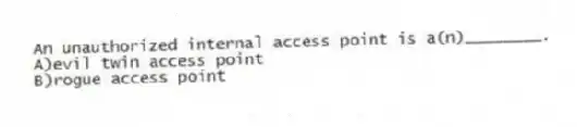 An unauthorized internal access point is a(n)________.
A)evil twin access point
B)rogue access point