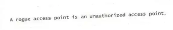 A rogue access point is an unauthorized access point.