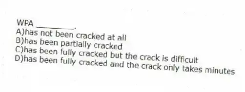 WPA ________.
A)has not been cracked at all
B)has been partially cracked
C)has been fully cracked but the crack is difficult
D)has been fully cracked and the crack only takes minutes