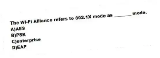 The Wi-Fi Alliance refers to 802.1X mode as ________ mode.
A)AES
B)PSK
C)enterprise
D)EAP