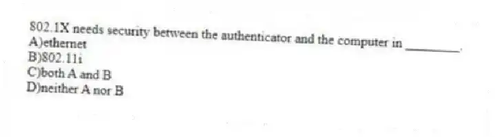 802.1X needs security between the authenticator and the computer in ________.
A)ethernet
B)802.11i
C)both A and B
D)neither A nor B