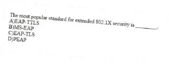 The most popular standard for extended 802.1X security is ________.
A)EAP-TTLS
B)MS-EAP
C)EAP-TLS
D)PEAP