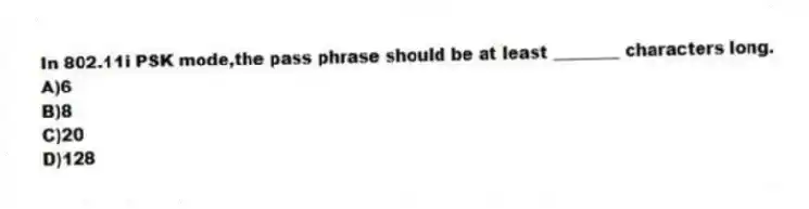 In 802.11i PSK mode,the pass phrase should be at least ________ characters long.
A)6
B)8
C)20
D)128
