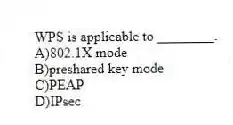 WPS is applicable to ________.
A)802.1X mode
B)preshared key mode
C)PEAP
D)IPsec