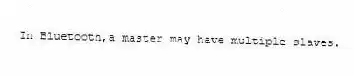 In Bluetooth,a master may have multiple slaves.