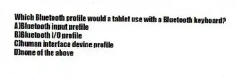 Which Bluetooth profile would a tablet use with a Bluetooth keyboard?
A)Bluetooth input profile
B)Bluetooth I/O profile
C)human interface device profile
D)none of the above