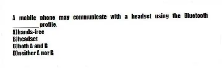 A mobile phone may communicate with a headset using the Bluetooth ________ profile.
A)hands-free
B)headset
C)both A and B
D)neither A nor B