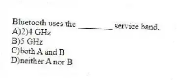 Bluetooth uses the ________ service band.
A)2)4 GHz
B)5 GHz
C)both A and B
D)neither A nor B
