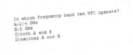 In which frequency band can NFC operate?
A)2)4 GHz
B)5 GHz
C)both A and B
D)neither A nor B