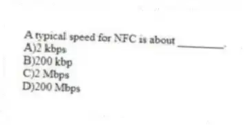 A typical speed for NFC is about ________.
A)2 kbps
B)200 kbp
C)2 Mbps
D)200 Mbps