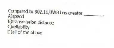 Compared to 802.11,UWB has greater ________.
A)speed
B)transmission distance
C)reliability
D)all of the above
