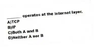 ________ operates at the internet layer.
A)TCP
B)IP
C)Both A and B
D)Neither A nor B