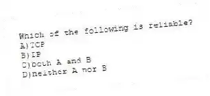 Which of the following is reliable?
A)TCP
B)IP
C)both A and B
D)neither A nor B