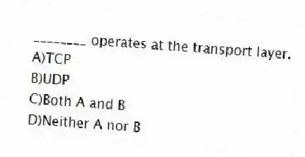 ________ operates at the transport layer.
A)TCP
B)UDP
C)Both A and B
D)Neither A nor B