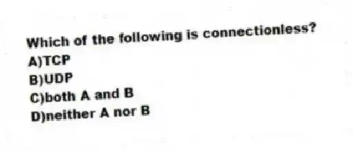 Which of the following is connectionless?
A)TCP
B)UDP
C)both A and B
D)neither A nor B