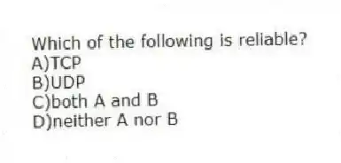 Which of the following is reliable?
A)TCP
B)UDP
C)both A and B
D)neither A nor B