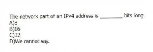 The network part of an IPv4 address is ________ bits long.
A)8
B)16
C)32
D)We cannot say.