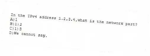 In the IPv4 address 1.2.3.4,what is the network part?
A)1
B)1)2
C)1)3
D)We cannot say.