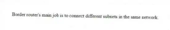 Border router's main job is to connect different subnets in the same network.