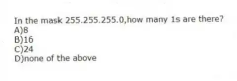 In the mask 255.255.255.0,how many 1s are there?
A)8
B)16
C)24
D)none of the above