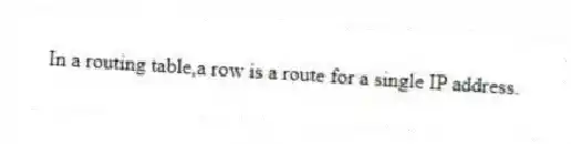 In a routing table,a row is a route for a single IP address.