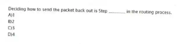 Deciding how to send the packet back out is Step ________ in the routing process.
A)1
B)2
C)3
D)4