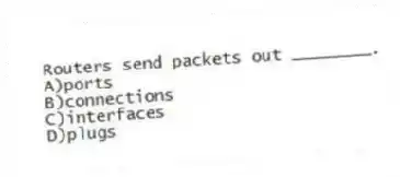 Routers send packets out ________.
A)ports
B)connections
C)interfaces
D)plugs